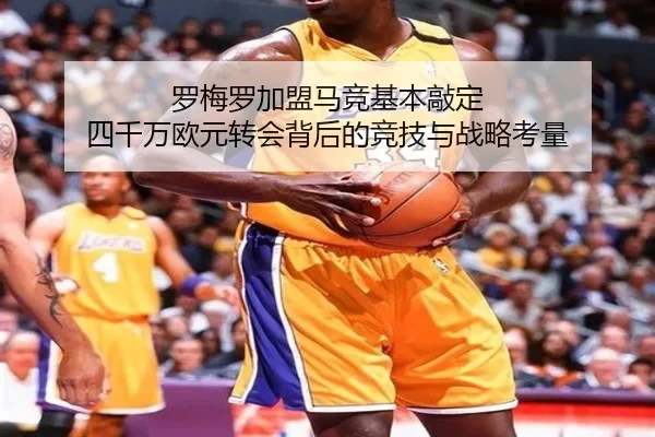 罗梅罗加盟马竞基本敲定 四千万欧元转会背后的竞技与战略考量