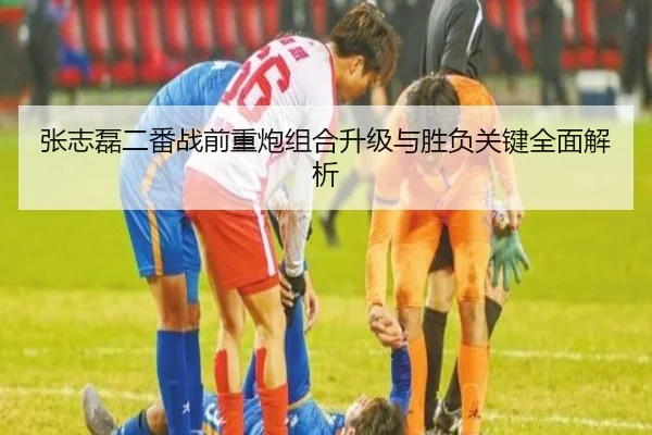 张志磊二番战前重炮组合升级与胜负关键全面解析